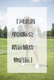 河北首单国际公路运输货物启运