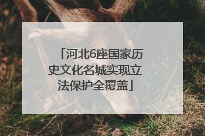河北6座国家历史文化名城实现立法保护全覆盖