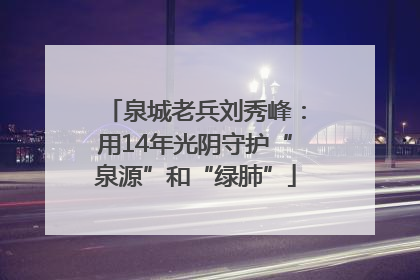 泉城老兵刘秀峰：用14年光阴守护“泉源”和“绿肺”