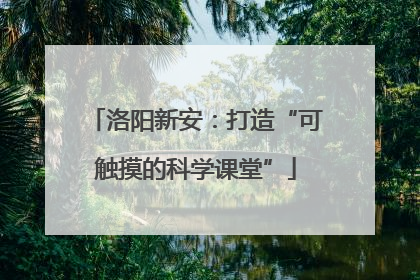 洛阳新安：打造“可触摸的科学课堂”