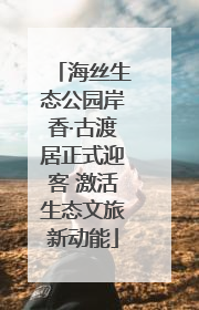 海丝生态公园岸香·古渡居正式迎客 激活生态文旅新动能
