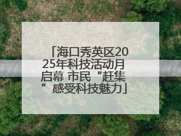 海口秀英区2025年科技活动月启幕 市民“赶集”感受科技魅力