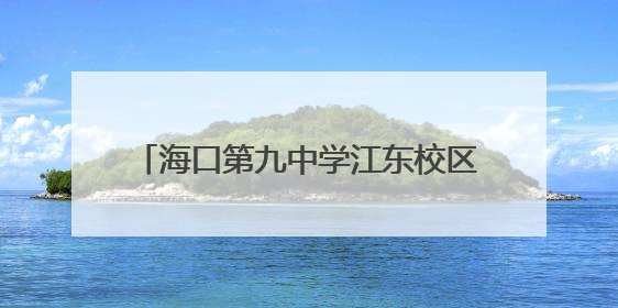 海口第九中学江东校区项目冲刺收尾，可提供中小学学位约2500个