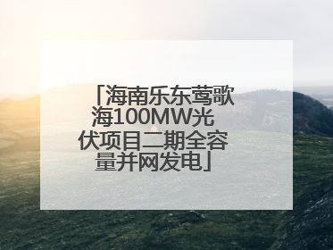 海南乐东莺歌海100MW光伏项目二期全容量并网发电