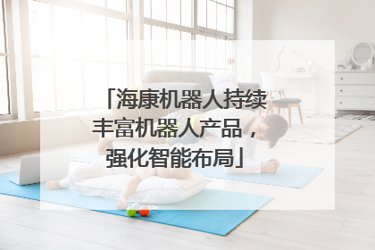 海康机器人持续丰富机器人产品，强化智能布局