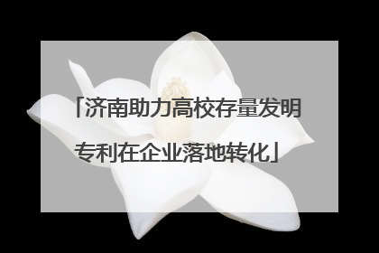 济南助力高校存量发明专利在企业落地转化