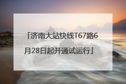 济南大站快线T67路6月28日起开通试运行