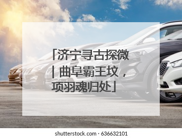 济宁寻古探微｜曲阜霸王坟，项羽魂归处
