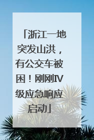 浙江一地突发山洪，有公交车被困！刚刚Ⅳ级应急响应启动
