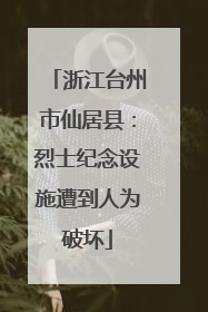 浙江台州市仙居县：烈士纪念设施遭到人为破坏