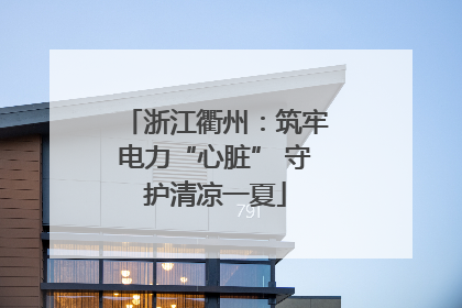 浙江衢州：筑牢电力“心脏” 守护清凉一夏
