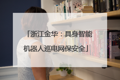浙江金华：具身智能机器人巡电网保安全