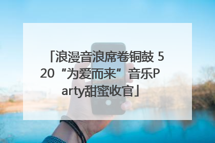 浪漫音浪席卷铜鼓 520“为爱而来”音乐Party甜蜜收官