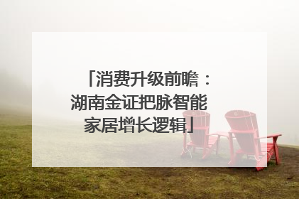 消费升级前瞻：湖南金证把脉智能家居增长逻辑