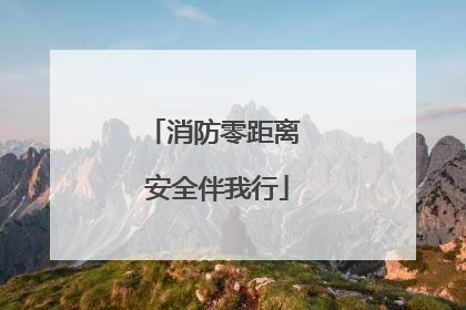 消防零距离 安全伴我行