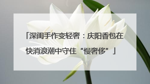 深闺手作变轻奢：庆阳香包在快消浪潮中守住“慢奢侈”