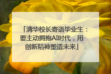 清华校长寄语毕业生：要主动拥抱AI时代，用创新精神塑造未来
