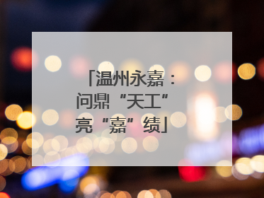 温州永嘉：问鼎“天工”亮“嘉”绩
