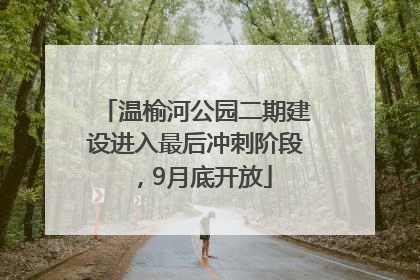 温榆河公园二期建设进入最后冲刺阶段，9月底开放