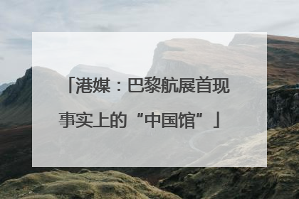 港媒：巴黎航展首现事实上的“中国馆”