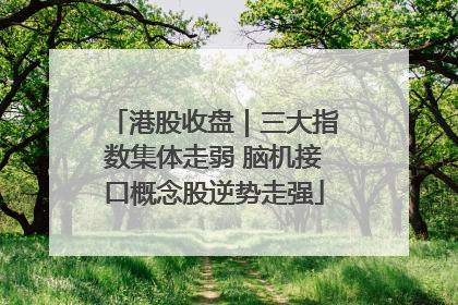 港股收盘｜三大指数集体走弱 脑机接口概念股逆势走强