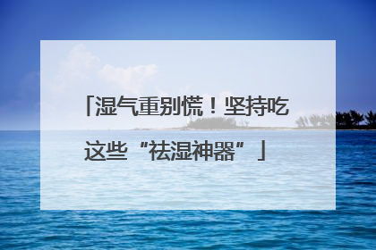 湿气重别慌！坚持吃这些“祛湿神器”