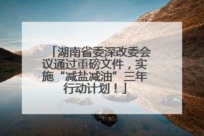 湖南省委深改委会议通过重磅文件，实施“减盐减油”三年行动计划！