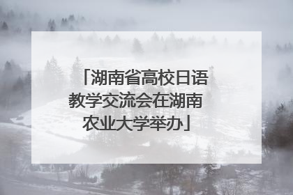 湖南省高校日语教学交流会在湖南农业大学举办