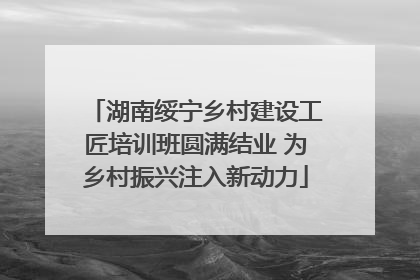 湖南绥宁乡村建设工匠培训班圆满结业 为乡村振兴注入新动力