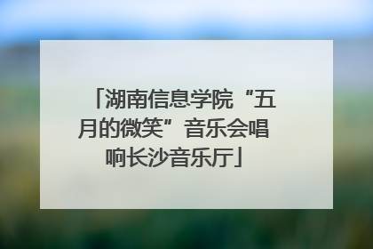 湖南信息学院“五月的微笑”音乐会唱响长沙音乐厅