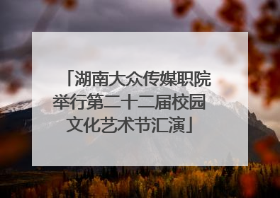 湖南大众传媒职院举行第二十二届校园文化艺术节汇演