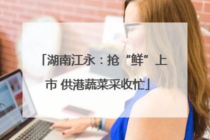 湖南江永：抢“鲜”上市 供港蔬菜采收忙