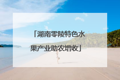 湖南零陵特色水果产业助农增收
