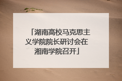 湖南高校马克思主义学院院长研讨会在湘南学院召开