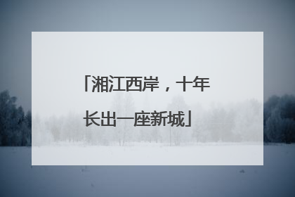 湘江西岸，十年长出一座新城