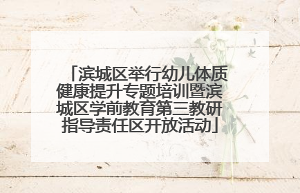滨城区举行幼儿体质健康提升专题培训暨滨城区学前教育第三教研指导责任区开放活动