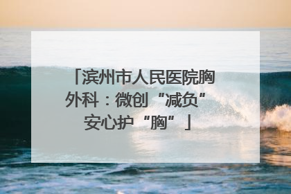 滨州市人民医院胸外科：微创“减负” 安心护“胸”