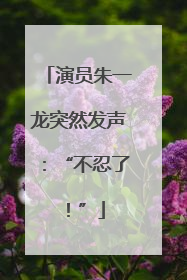 演员朱一龙突然发声：“不忍了！”