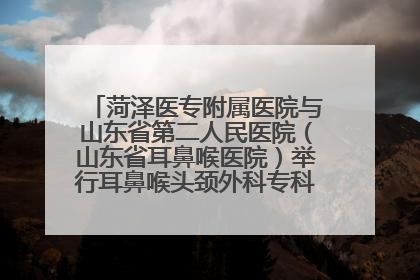 菏泽医专附属医院与山东省第二人民医院（山东省耳鼻喉医院）举行耳鼻喉头颈外科专科联盟签约揭牌仪式