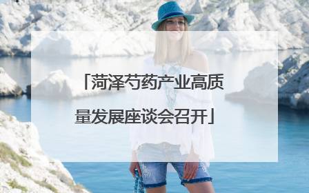 菏泽芍药产业高质量发展座谈会召开