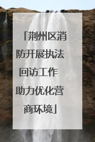 荆州区消防开展执法回访工作 助力优化营商环境