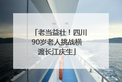 老当益壮！四川90岁老人挑战横渡长江庆生