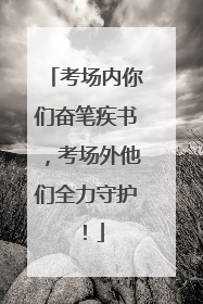 考场内你们奋笔疾书，考场外他们全力守护！