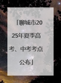 聊城市2025年夏季高考、中考考点公布