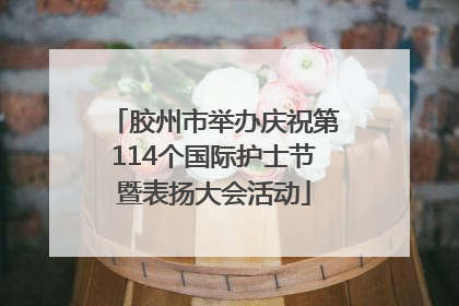 胶州市举办庆祝第114个国际护士节暨表扬大会活动