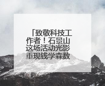 致敬科技工作者！石景山这场活动光影重现钱学森数字人影像