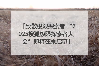 致敬极限探索者 “2025搜狐极限探索者大会”即将在京启幕