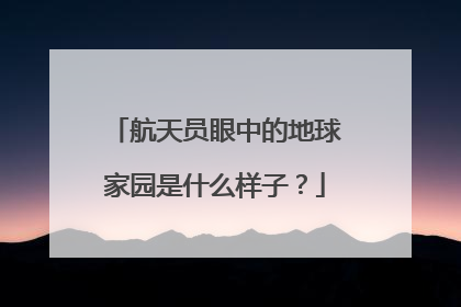 航天员眼中的地球家园是什么样子？