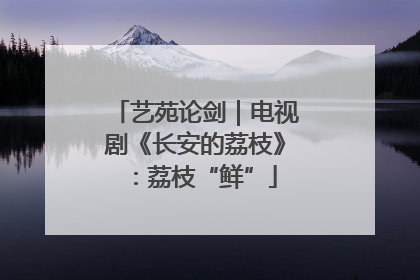 艺苑论剑｜电视剧《长安的荔枝》：荔枝“鲜”