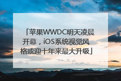 苹果WWDC明天凌晨开幕，iOS系统视觉风格或迎十年来最大升级